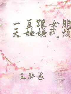 一直跟女朋友聊天她嫌我烦