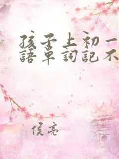 孩子上初一了英语单词记不住怎么办