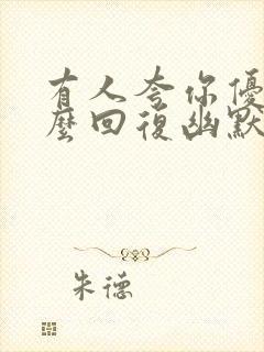 有人夸你优秀怎么回复幽默