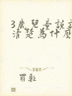 3岁儿童说话不清楚为什么