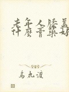 老年人膝盖疼用什么膏药好