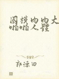 国模肉肉大尺度啪啪人体