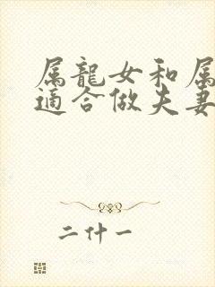 属龙女和属羊男适合做夫妻吗