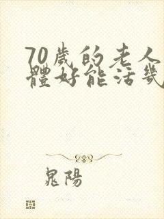 70岁的老人身体好能活几年?