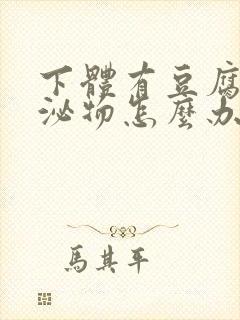 下体有豆腐渣分泌物怎么办