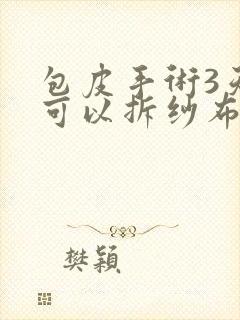 包皮手术3天后可以拆纱布吗