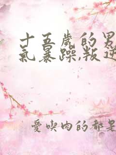 十五岁的男孩脾气暴躁,叛逆怎么办