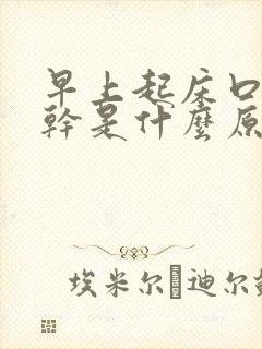 早上起床口苦嘴干是什么原因