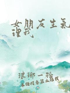 女朋友生气了不理我