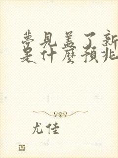 梦见盖了新房子是什么预兆解梦