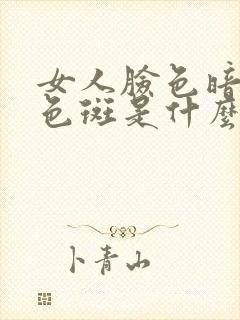 女人脸色暗黄有色斑是什么原因