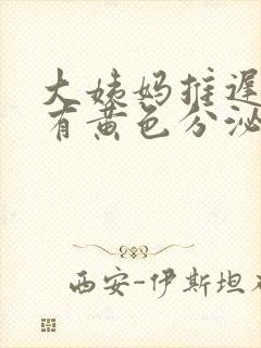 大姨妈推迟7天有黄色分泌物是怎么回事