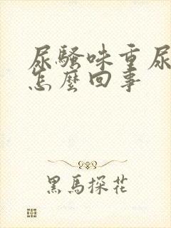 尿骚味重尿黄是怎么回事