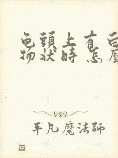 龟头上有 白色物状时 怎么回事