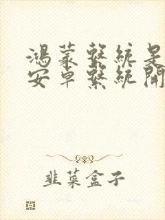 鸿蒙系统是基于安卓系统开发的吗