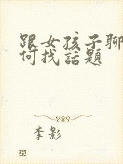 跟女孩子聊天如何找话题