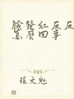 脸发红反反复复怎么回事