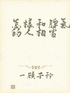 怎样和脾气不好的人相处