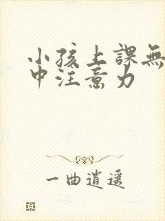 小孩上课无法集中注意力