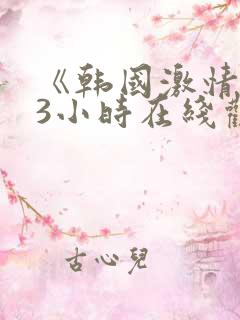 《韩国激情合集3小时在线观看