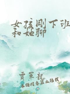 女孩刚下班怎么和她聊