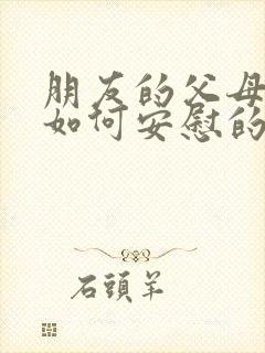 朋友的父母过世如何安慰的话