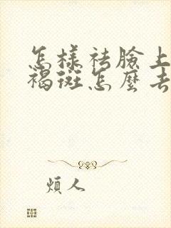 怎样祛脸上的黄褐斑怎么去掉