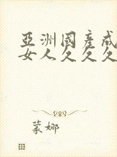 亚洲国产成精品女人久久久