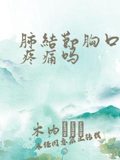 肺结节胸口隐隐疼痛吗