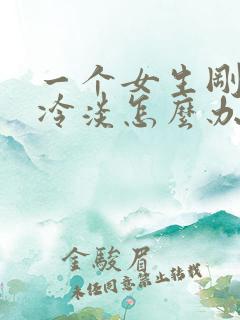 一个女生刚加很冷淡怎么办