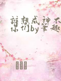 谁想成神不都是你们by笔趣阁