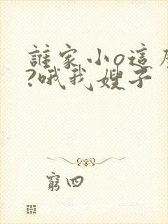 谁家小o这么欲?哦我嫂子