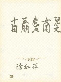 十五岁女儿的生日朋友圈文案