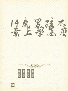 14岁男孩不愿意上学怎么办