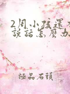 2周小孩还不会说话怎么办