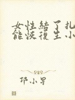 女性结了扎后还能恢复生小孩吗