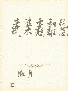 老婆要和我离婚我不想离怎么办