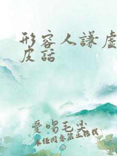 形容人谦虚的俏皮话