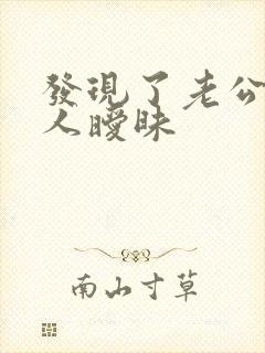 发现了老公跟别人暧昧