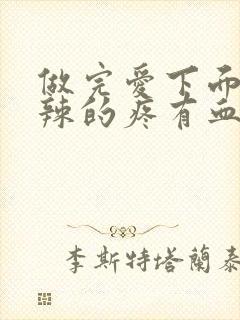 做完爱下面火辣辣的疼有血