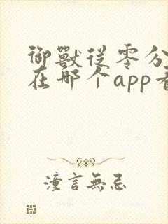 御兽从零分开始在哪个app看