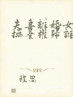 夫妻离婚女儿的抚养权归谁