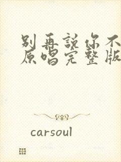 别再说你不爱我原唱完整版