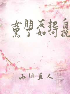 女朋友把自己拉黑了如何挽回