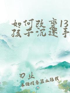 如何改变13岁孩子沉迷手机