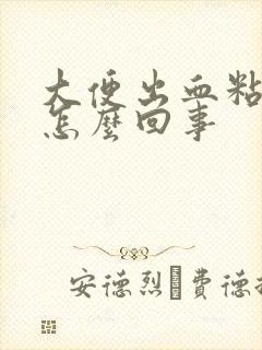 大便出血粘稠物怎么回事