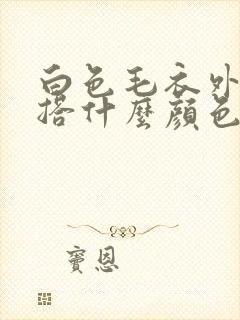 白色毛衣外套内搭什么颜色好看