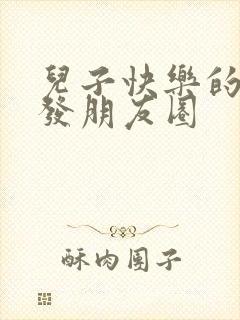 儿子快乐的句子发朋友圈