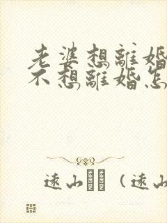 老婆想离婚,我不想离婚怎么办