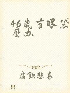 46岁有眼袋怎么办